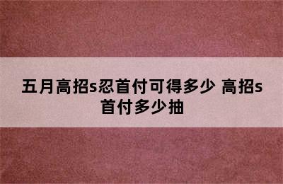 五月高招s忍首付可得多少 高招s首付多少抽